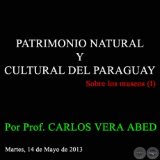 PATRIMONIO NATURAL Y CULTURAL DEL PARAGUAY - Sobre los museos (I) - Por Prof. CARLOS VERA ABED - Martes, 14 de Mayo de 2013